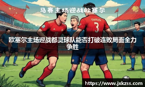 欧塞尔主场迎战都灵球队能否打破连败局面全力争胜